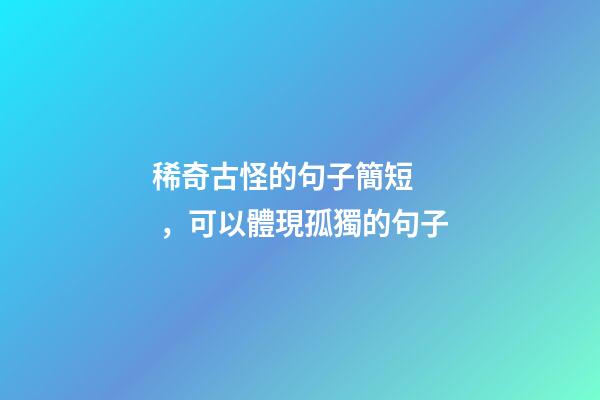 稀奇古怪的句子簡短，可以體現孤獨的句子-第1張-觀點-玄機派
